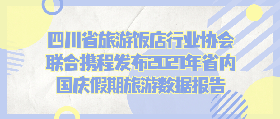 四川省旅游飯店行業(yè)協會聯合攜程發(fā)布2021年省內國慶假期旅游數據報告